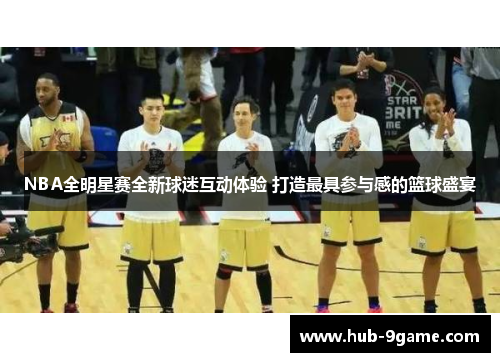 NBA全明星赛全新球迷互动体验 打造最具参与感的篮球盛宴