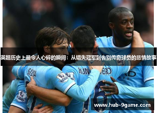 英超历史上最令人心碎的瞬间：从错失冠军到告别传奇球员的悲情故事