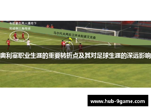 奥利塞职业生涯的重要转折点及其对足球生涯的深远影响