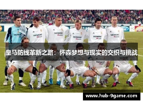 皇马防线革新之路：怀森梦想与现实的交织与挑战