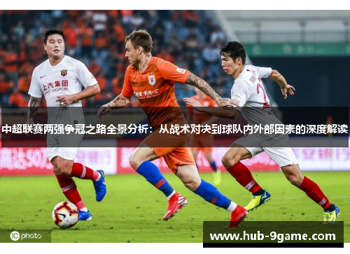 中超联赛两强争冠之路全景分析：从战术对决到球队内外部因素的深度解读