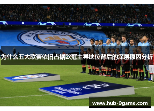 为什么五大联赛依旧占据欧冠主导地位背后的深层原因分析