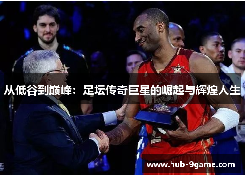 从低谷到巅峰：足坛传奇巨星的崛起与辉煌人生