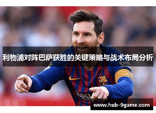利物浦对阵巴萨获胜的关键策略与战术布局分析