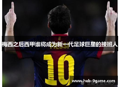 梅西之后西甲谁将成为新一代足球巨星的接班人