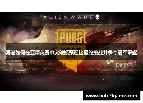 海港如何在亚精英赛中突破瓶颈迎接最终挑战并争夺冠军荣耀