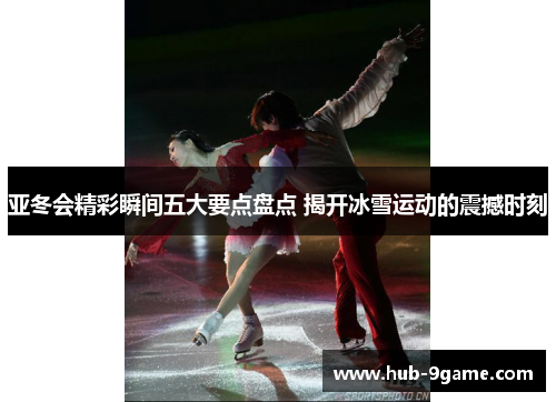 亚冬会精彩瞬间五大要点盘点 揭开冰雪运动的震撼时刻