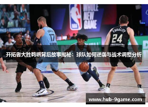 开拓者大胜鹈鹕背后故事揭秘：球队如何逆袭与战术调整分析