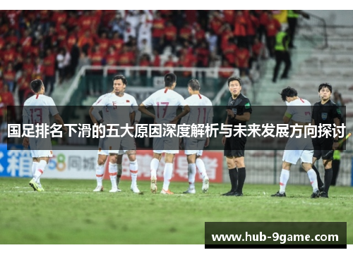 国足排名下滑的五大原因深度解析与未来发展方向探讨