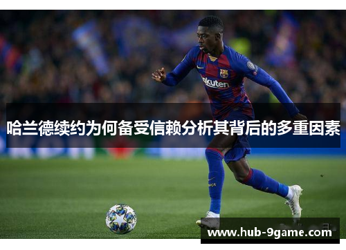 哈兰德续约为何备受信赖分析其背后的多重因素
