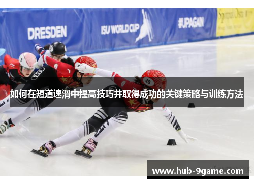 如何在短道速滑中提高技巧并取得成功的关键策略与训练方法