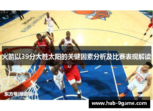 火箭以39分大胜太阳的关键因素分析及比赛表现解读