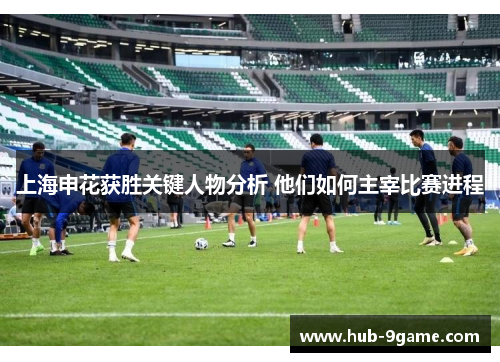 上海申花获胜关键人物分析 他们如何主宰比赛进程
