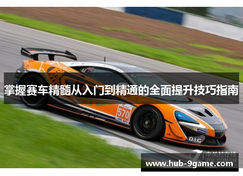 掌握赛车精髓从入门到精通的全面提升技巧指南