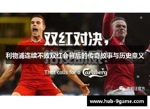 利物浦连续不败双红会背后的传奇故事与历史意义