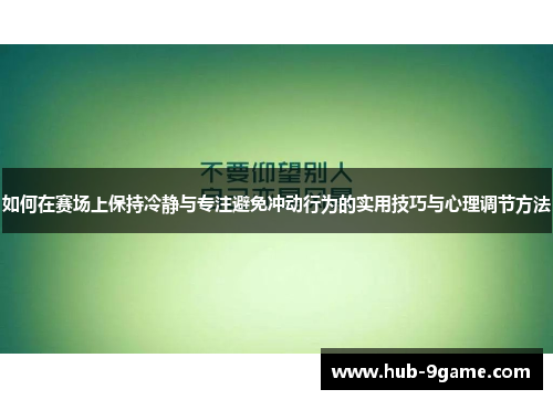 如何在赛场上保持冷静与专注避免冲动行为的实用技巧与心理调节方法