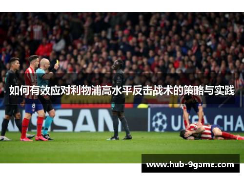 如何有效应对利物浦高水平反击战术的策略与实践