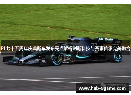 F1七十五周年庆典新车发布亮点解析创新科技与赛事传承完美融合