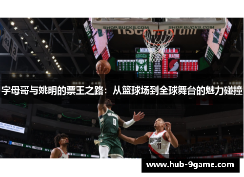 字母哥与姚明的票王之路：从篮球场到全球舞台的魅力碰撞
