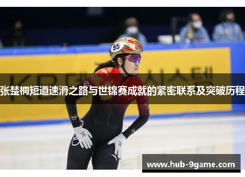 张楚桐短道速滑之路与世锦赛成就的紧密联系及突破历程