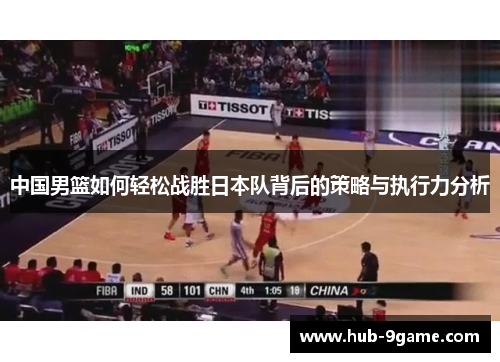 中国男篮如何轻松战胜日本队背后的策略与执行力分析