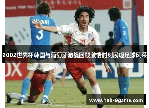 2002世界杯韩国与葡萄牙激战回顾激情时刻展现足球风采