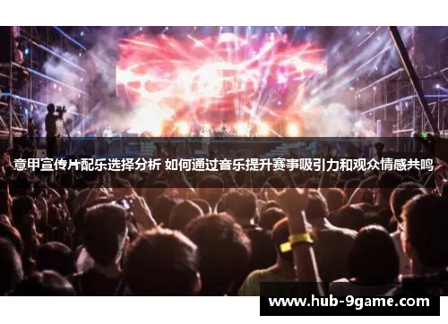 意甲宣传片配乐选择分析 如何通过音乐提升赛事吸引力和观众情感共鸣