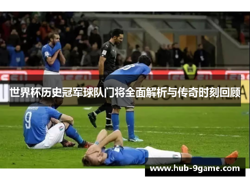 世界杯历史冠军球队门将全面解析与传奇时刻回顾