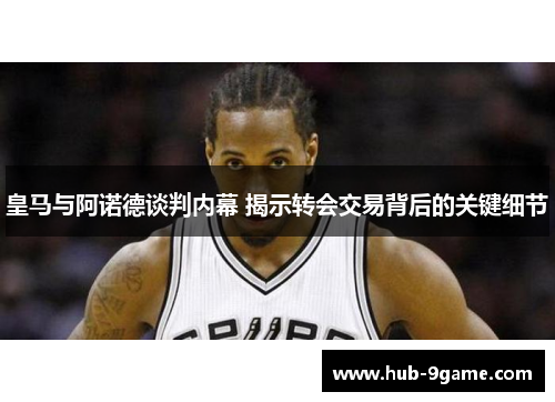 皇马与阿诺德谈判内幕 揭示转会交易背后的关键细节