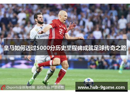 皇马如何迈过5000分历史里程碑成就足球传奇之路