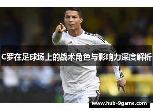 C罗在足球场上的战术角色与影响力深度解析