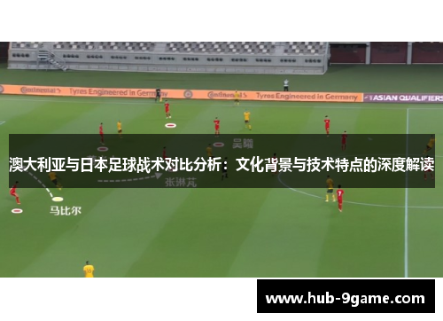 澳大利亚与日本足球战术对比分析：文化背景与技术特点的深度解读