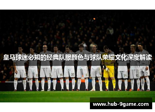 皇马球迷必知的经典队服颜色与球队荣耀文化深度解读