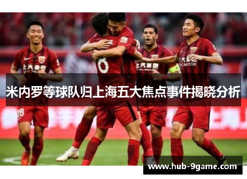 米内罗等球队归上海五大焦点事件揭晓分析