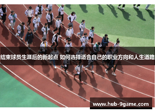 结束球员生涯后的新起点 如何选择适合自己的职业方向和人生道路