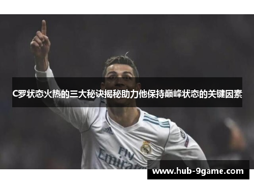C罗状态火热的三大秘诀揭秘助力他保持巅峰状态的关键因素