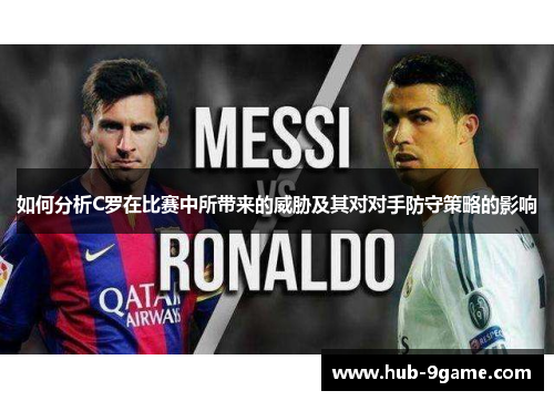 如何分析C罗在比赛中所带来的威胁及其对对手防守策略的影响 如何分析C罗在比赛中所带来的威胁及其对对手防守策略的影响