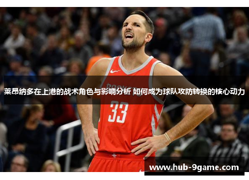 莱昂纳多在上港的战术角色与影响分析 如何成为球队攻防转换的核心动力