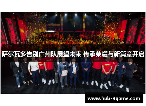 萨尔瓦多告别广州队展望未来 传承荣耀与新篇章开启