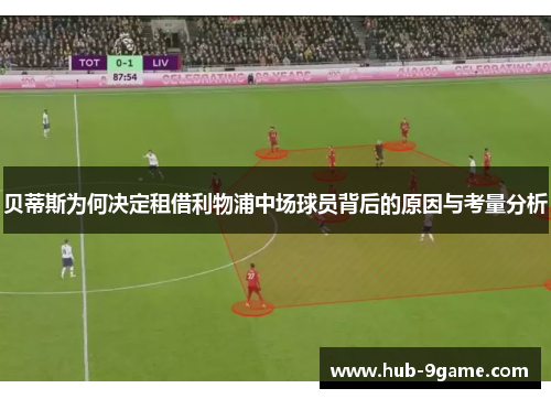 贝蒂斯为何决定租借利物浦中场球员背后的原因与考量分析