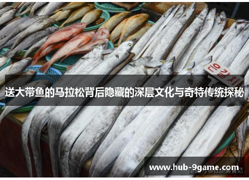 送大带鱼的马拉松背后隐藏的深层文化与奇特传统探秘 送大带鱼的马拉松背后隐藏的深层文化与奇特传统探秘