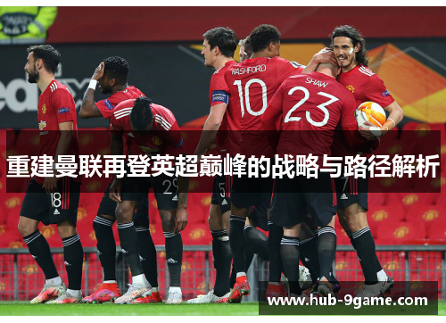 重建曼联再登英超巅峰的战略与路径解析