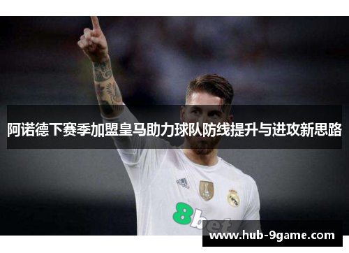 阿诺德下赛季加盟皇马助力球队防线提升与进攻新思路 阿诺德下赛季加盟皇马助力球队防线提升与进攻新思路