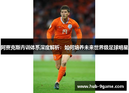 阿贾克斯青训体系深度解析:如何培养未来世界级足球明星 阿贾克斯青训体系深度解析:如何培养未来世界级足球明星