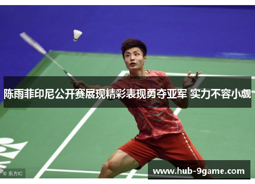 陈雨菲印尼公开赛展现精彩表现勇夺亚军 实力不容小觑 陈雨菲印尼公开赛展现精彩表现勇夺亚军 实力不容小觑