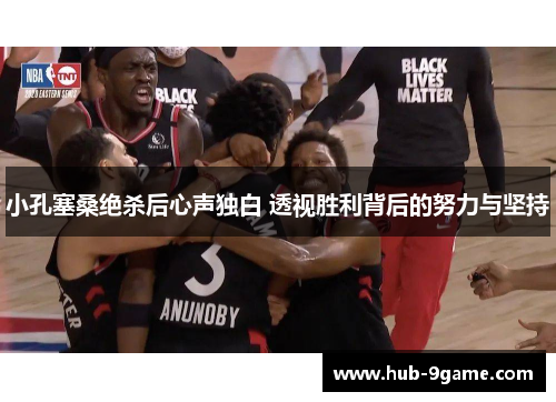 小孔塞桑绝杀后心声独白 透视胜利背后的努力与坚持