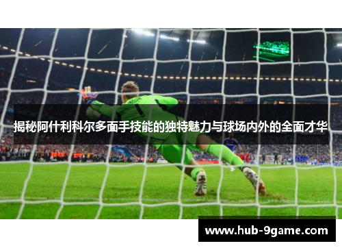 揭秘阿什利科尔多面手技能的独特魅力与球场内外的全面才华 揭秘阿什利科尔多面手技能的独特魅力与球场内外的全面才华