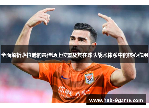 全面解析萨拉赫的最佳场上位置及其在球队战术体系中的核心作用 全面解析萨拉赫的最佳场上位置及其在球队战术体系中的核心作用