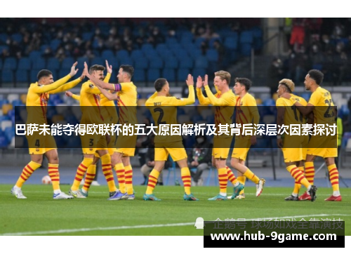 巴萨未能夺得欧联杯的五大原因解析及其背后深层次因素探讨