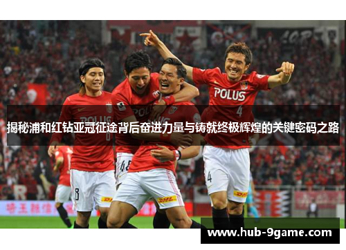 揭秘浦和红钻亚冠征途背后奋进力量与铸就终极辉煌的关键密码之路 揭秘浦和红钻亚冠征途背后奋进力量与铸就终极辉煌的关键密码之路